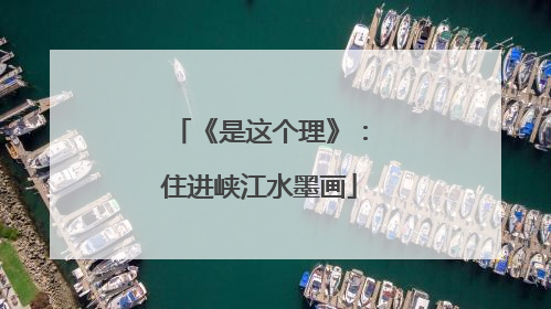 《是这个理》：住进峡江水墨画
