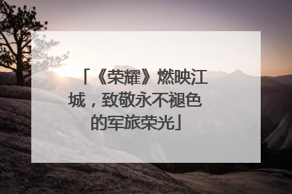 《荣耀》燃映江城，致敬永不褪色的军旅荣光