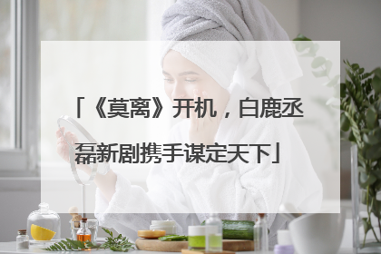 《莫离》开机，白鹿丞磊新剧携手谋定天下