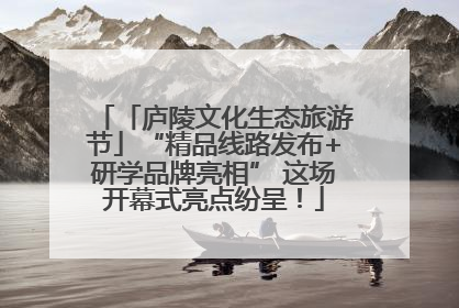 「庐陵文化生态旅游节」“精品线路发布+研学品牌亮相” 这场开幕式亮点纷呈！