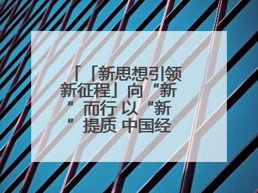 「新思想引领新征程」向“新”而行 以“新”提质 中国经济新动能澎湃