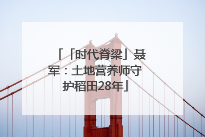 「时代脊梁」聂军：土地营养师守护稻田28年