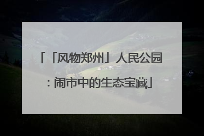 「风物郑州」人民公园：闹市中的生态宝藏