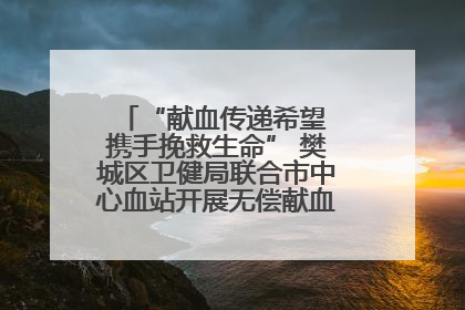 “献血传递希望 携手挽救生命” 樊城区卫健局联合市中心血站开展无偿献血科普公益活动