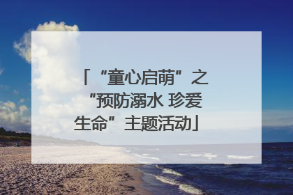 “童心启萌”之“预防溺水 珍爱生命”主题活动