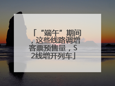 “端午”期间，这些线路调增客票预售量，S2线增开列车