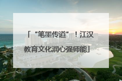 “笔墨传道”！江汉教育文化润心强师能