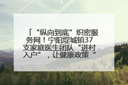 “纵向到底”织密服务网！宁阳堽城镇37支家庭医生团队“进村入户”，让健康政策“落地生根”