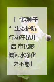 “绿种子”生态护航行动在昆开启 市民感慨污水净化之不易