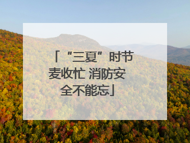 “三夏”时节麦收忙 消防安全不能忘