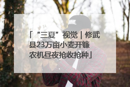 “三夏”视觉｜修武县23万亩小麦开镰 农机昼夜抢收抢种