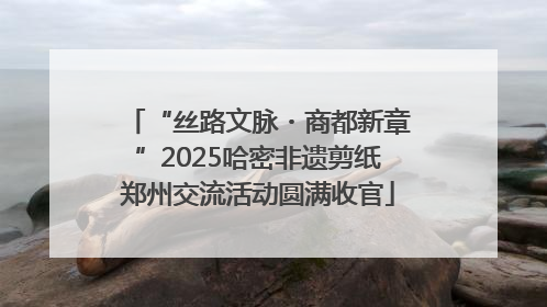 “丝路文脉・商都新章”2025哈密非遗剪纸郑州交流活动圆满收官