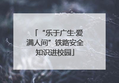“乐于广生·爱满人间”铁路安全知识进校园