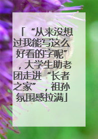 “从来没想过我能写这么好看的字呢”，大学生助老团走进“长者之家”，祖孙氛围感拉满