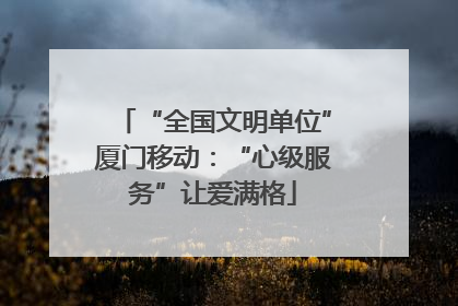 “全国文明单位”厦门移动：“心级服务”让爱满格