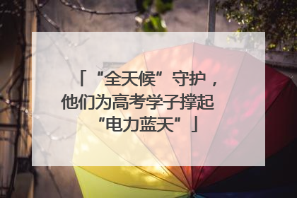 “全天候”守护，他们为高考学子撑起“电力蓝天”