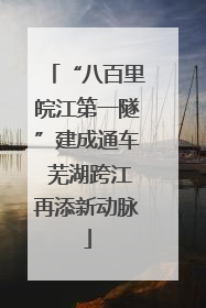 “八百里皖江第一隧”建成通车 芜湖跨江再添新动脉