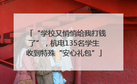 “学校又悄悄给我打钱了”，杭电135名学生收到特殊“安心礼包”