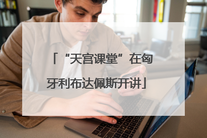 “天宫课堂”在匈牙利布达佩斯开讲