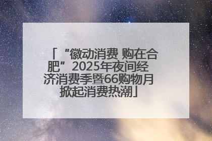 “徽动消费 购在合肥”2025年夜间经济消费季暨66购物月掀起消费热潮
