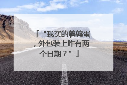 “我买的鹌鹑蛋，外包装上咋有两个日期？”