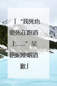 “我死也要死在跑道上……”吴艳妮哽咽道歉