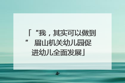 “我，其实可以做到” 眉山机关幼儿园促进幼儿全面发展