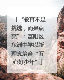 “教育不是挑选，而是点亮”：富阳区东洲中学以新理念培育“五心好少年”