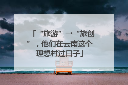 “旅游”→“旅创”，他们在云南这个理想村过日子
