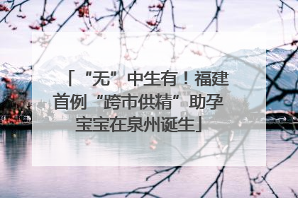 “无”中生有！福建首例“跨市供精”助孕宝宝在泉州诞生