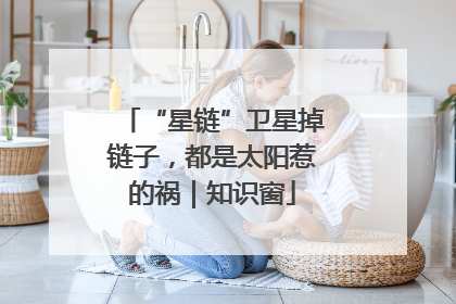 “星链”卫星掉链子，都是太阳惹的祸｜知识窗