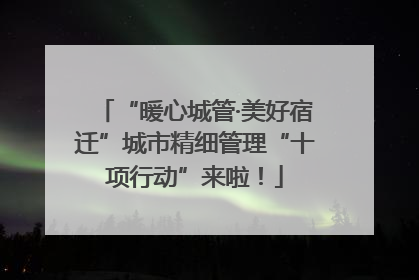 “暖心城管·美好宿迁”城市精细管理“十项行动”来啦！