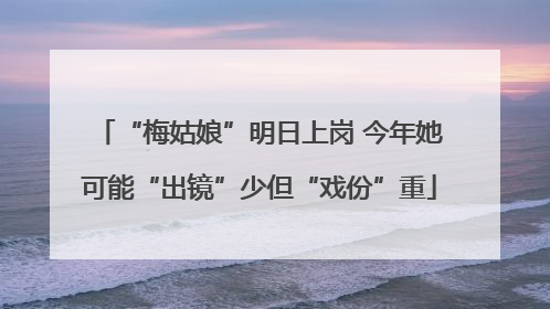 “梅姑娘”明日上岗 今年她可能“出镜”少但“戏份”重