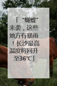 “蝴蝶”来袭，这些地方有暴雨！长沙最高温度将回升至36℃