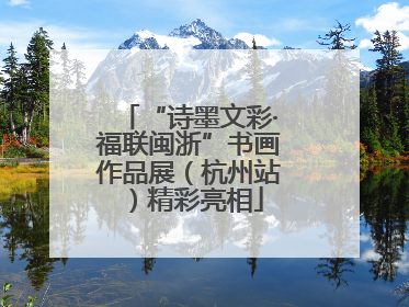 “诗墨文彩·福联闽浙”书画作品展（杭州站）精彩亮相