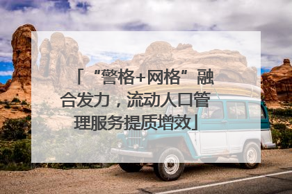 “警格+网格”融合发力，流动人口管理服务提质增效