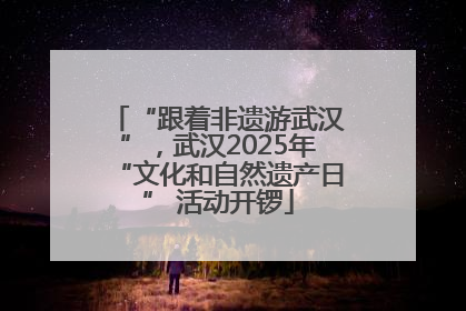 “跟着非遗游武汉”，武汉2025年“文化和自然遗产日” 活动开锣