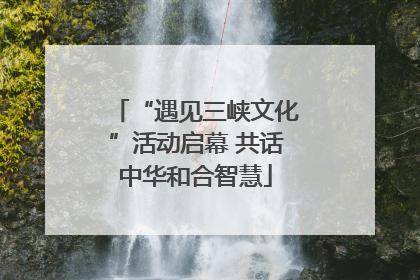 “遇见三峡文化”活动启幕 共话中华和合智慧