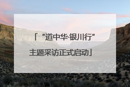 “道中华·银川行”主题采访正式启动