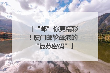 “邮”你更精彩！厦门邮轮母港的“复苏密码”