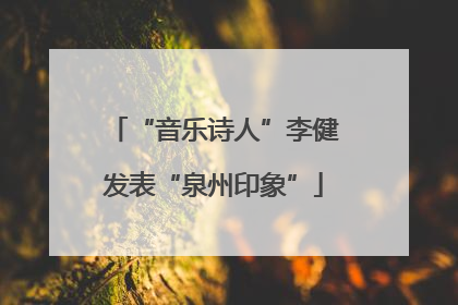“音乐诗人”李健发表“泉州印象”