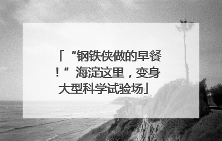 “钢铁侠做的早餐！”海淀这里，变身大型科学试验场