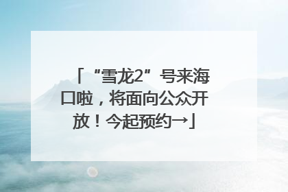 “雪龙2”号来海口啦，将面向公众开放！今起预约→