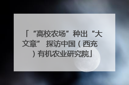 “高校农场”种出“大文章” 探访中国（西充）有机农业研究院