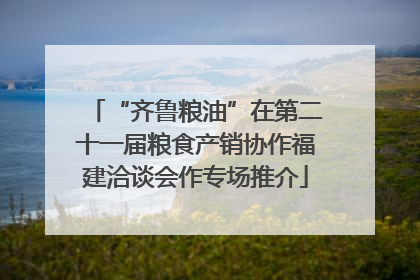 “齐鲁粮油”在第二十一届粮食产销协作福建洽谈会作专场推介