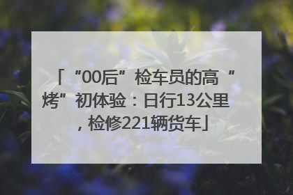 “00后”检车员的高“烤”初体验：日行13公里，检修221辆货车