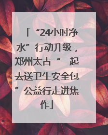 “24小时净水”行动升级，郑州太古“一起去送卫生安全包”公益行走进焦作