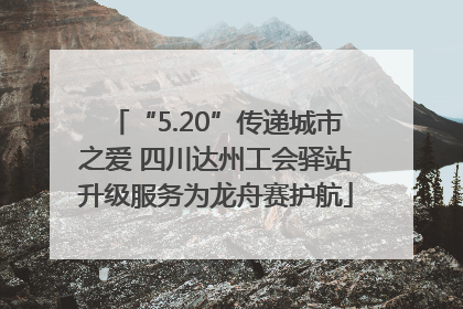 “5.20”传递城市之爱 四川达州工会驿站升级服务为龙舟赛护航