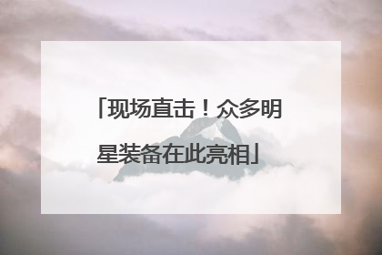 现场直击！众多明星装备在此亮相