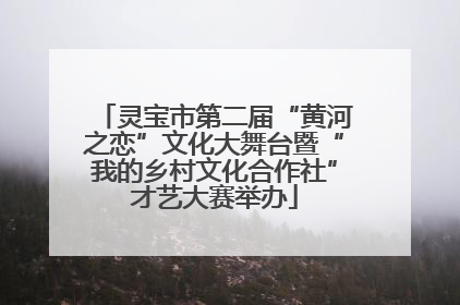 灵宝市第二届“黄河之恋”文化大舞台暨“我的乡村文化合作社”才艺大赛举办
